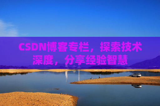 CSDN博客专栏，探索技术深度，分享经验智慧