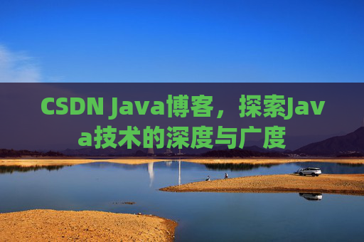 CSDN Java博客,探索Java技术的深度与广度